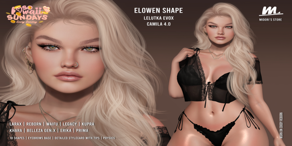 Elowen Shape - EvoX Camila/Erika/GenX/Inithium/Legacy/MaitreyaX/Prima/Reborn	&lt;a href=&quot;http://maps.secondlife.com/secondlife/Oasis%20Paradise/223/54/700&quot;&gt;Teleport&lt;/a&gt;