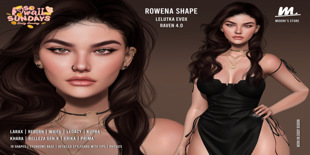 Rowena Shape - EvoX Raven/Erika/GenX/Inithium/Legacy/MaitreyaX/Prima/Reborn	&lt;a href=&quot;http://maps.secondlife.com/secondlife/Oasis%20Paradise/223/54/700&quot;&gt;Teleport&lt;/a&gt;